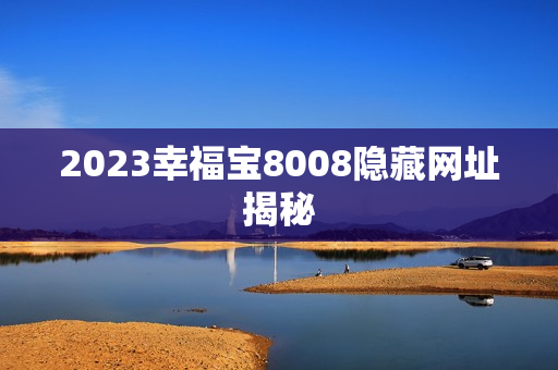2023幸福宝8008隐藏网址揭秘