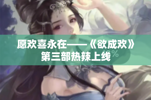 愿欢喜永在——《欲成欢》第三部热辣上线