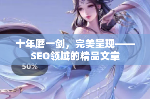 十年磨一剑，完美呈现——SEO领域的精品文章