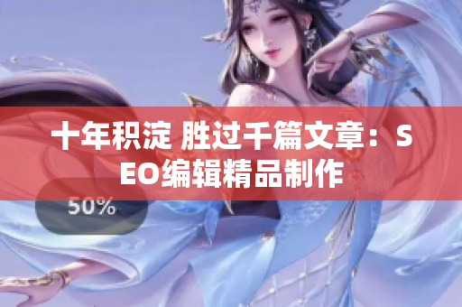 十年积淀 胜过千篇文章：SEO编辑精品制作