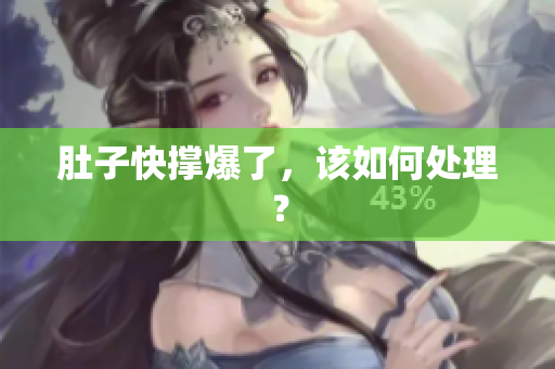 肚子快撑爆了，该如何处理？