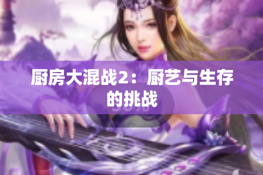 厨房大混战2：厨艺与生存的挑战