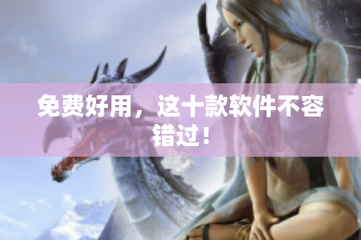免费好用，这十款软件不容错过！