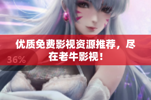 优质免费影视资源推荐，尽在老牛影视！