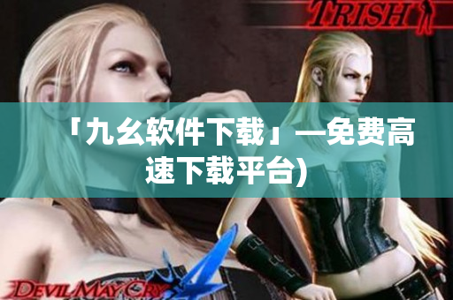 「九幺软件下载」—免费高速下载平台)