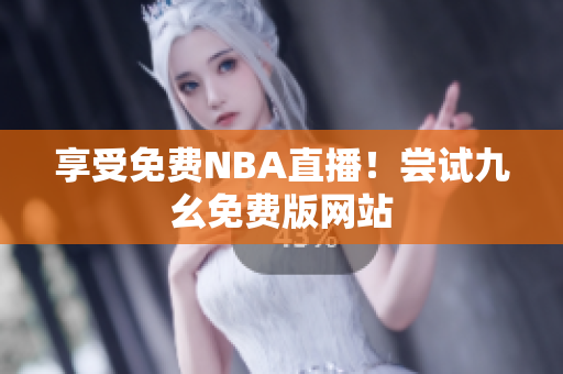 享受免费NBA直播！尝试九幺免费版网站