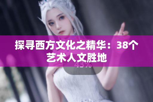探寻西方文化之精华：38个艺术人文胜地