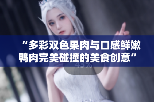 “多彩双色果肉与口感鲜嫩鸭肉完美碰撞的美食创意”