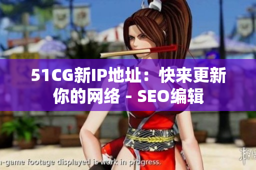 51CG新IP地址：快来更新你的网络 - SEO编辑