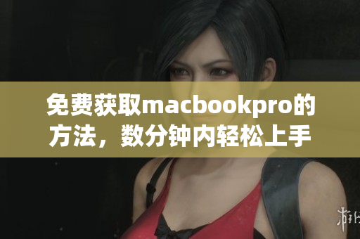 免费获取macbookpro的方法，数分钟内轻松上手