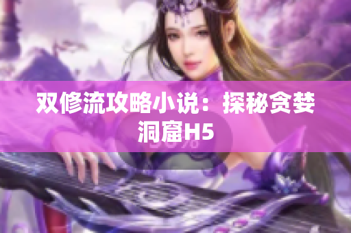 双修流攻略小说：探秘贪婪洞窟H5