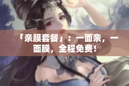 「亲膜套餐」：一面亲，一面膜，全程免费！