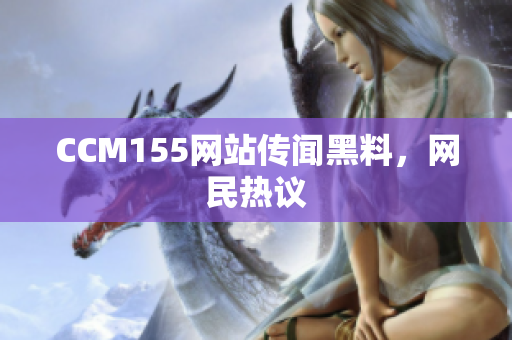 CCM155网站传闻黑料，网民热议
