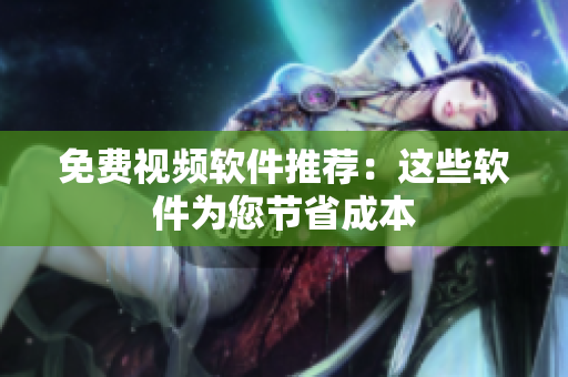 免费视频软件推荐：这些软件为您节省成本