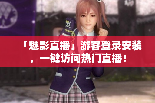 「魅影直播」游客登录安装，一键访问热门直播！
