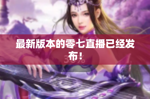 最新版本的零七直播已经发布！