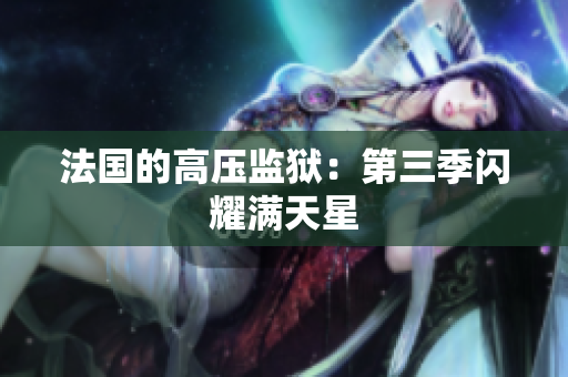 法国的高压监狱：第三季闪耀满天星