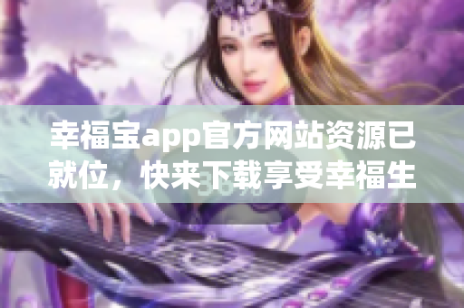 幸福宝app官方网站资源已就位，快来下载享受幸福生活！