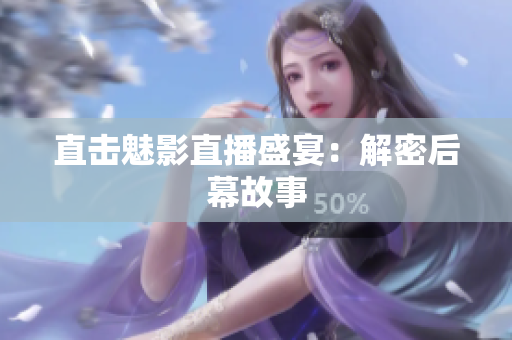 直击魅影直播盛宴：解密后幕故事