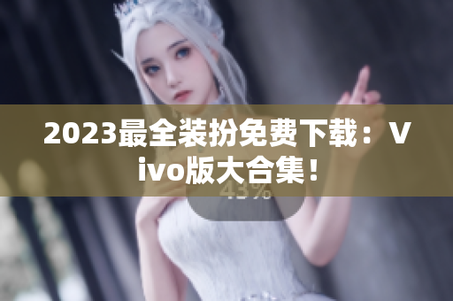 2023最全装扮免费下载：Vivo版大合集！