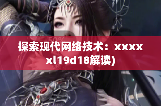 探索现代网络技术：xxxxxl19d18解读)