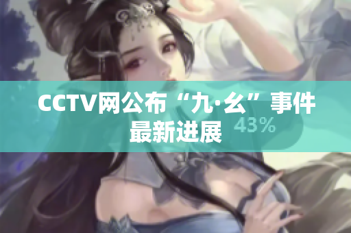 CCTV网公布“九·幺”事件最新进展