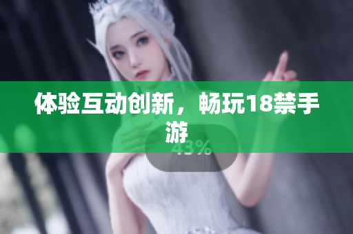 体验互动创新，畅玩18禁手游
