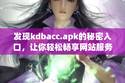 发现kdbacc.apk的秘密入口，让你轻松畅享网站服务