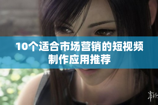 10个适合市场营销的短视频制作应用推荐