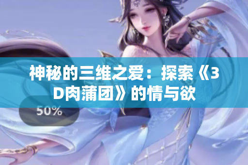 神秘的三维之爱：探索《3D肉蒲团》的情与欲