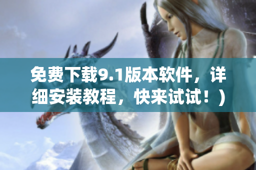 免费下载9.1版本软件，详细安装教程，快来试试！)