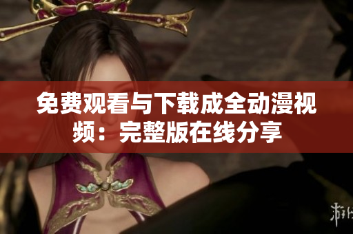 免费观看与下载成全动漫视频：完整版在线分享