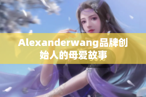 Alexanderwang品牌创始人的母爱故事