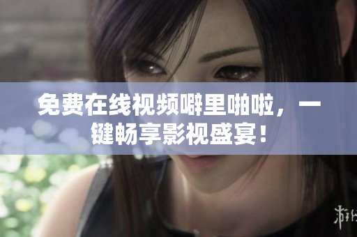 免费在线视频噼里啪啦，一键畅享影视盛宴！