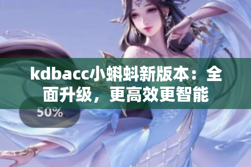kdbacc小蝌蚪新版本：全面升级，更高效更智能