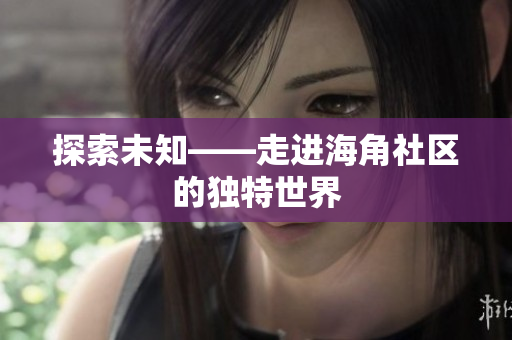 探索未知——走进海角社区的独特世界