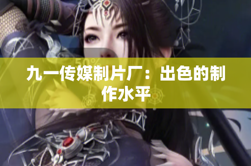 九一传媒制片厂：出色的制作水平