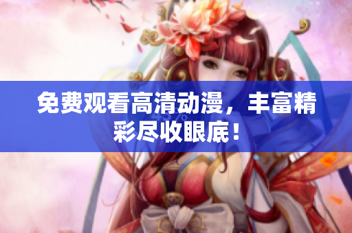 免费观看高清动漫，丰富精彩尽收眼底！