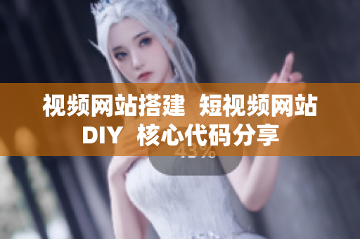 视频网站搭建  短视频网站DIY  核心代码分享