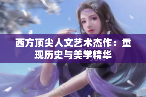 西方顶尖人文艺术杰作：重现历史与美学精华