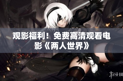 观影福利！免费高清观看电影《两人世界》