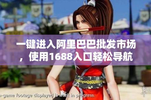 一键进入阿里巴巴批发市场，使用1688入口轻松导航