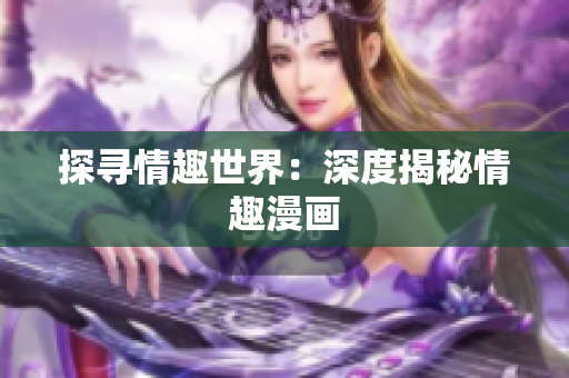 探寻情趣世界：深度揭秘情趣漫画