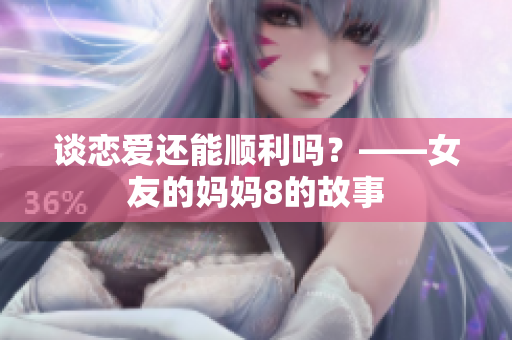 谈恋爱还能顺利吗？——女友的妈妈8的故事