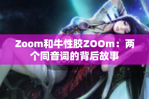 Zoom和牛性胶ZOOm：两个同音词的背后故事