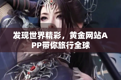 发现世界精彩，黄金网站APP带你旅行全球