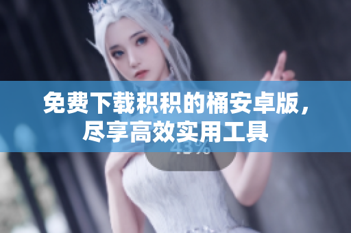 免费下载积积的桶安卓版，尽享高效实用工具