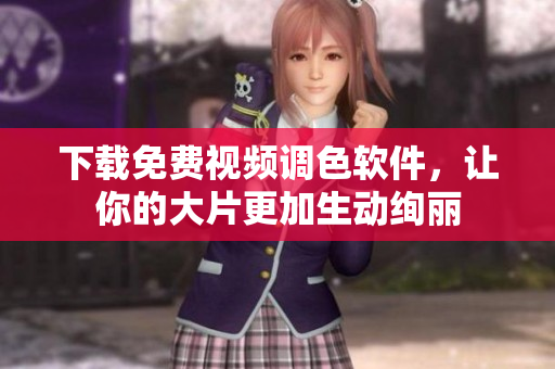 下载免费视频调色软件，让你的大片更加生动绚丽