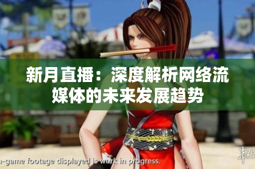 新月直播：深度解析网络流媒体的未来发展趋势