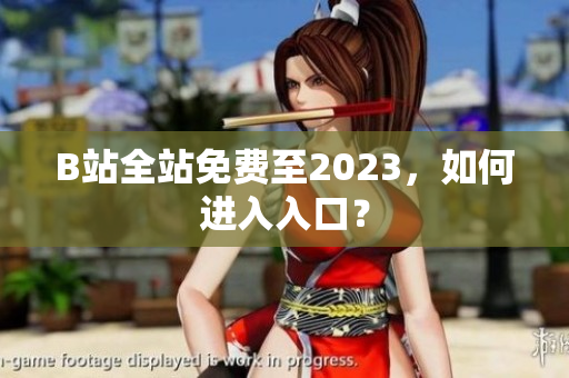 B站全站免费至2023，如何进入入口？